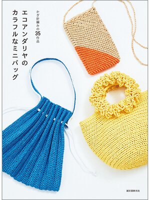 cover image of エコアンダリヤのカラフルなミニバッグ：かぎ針編みの35作品